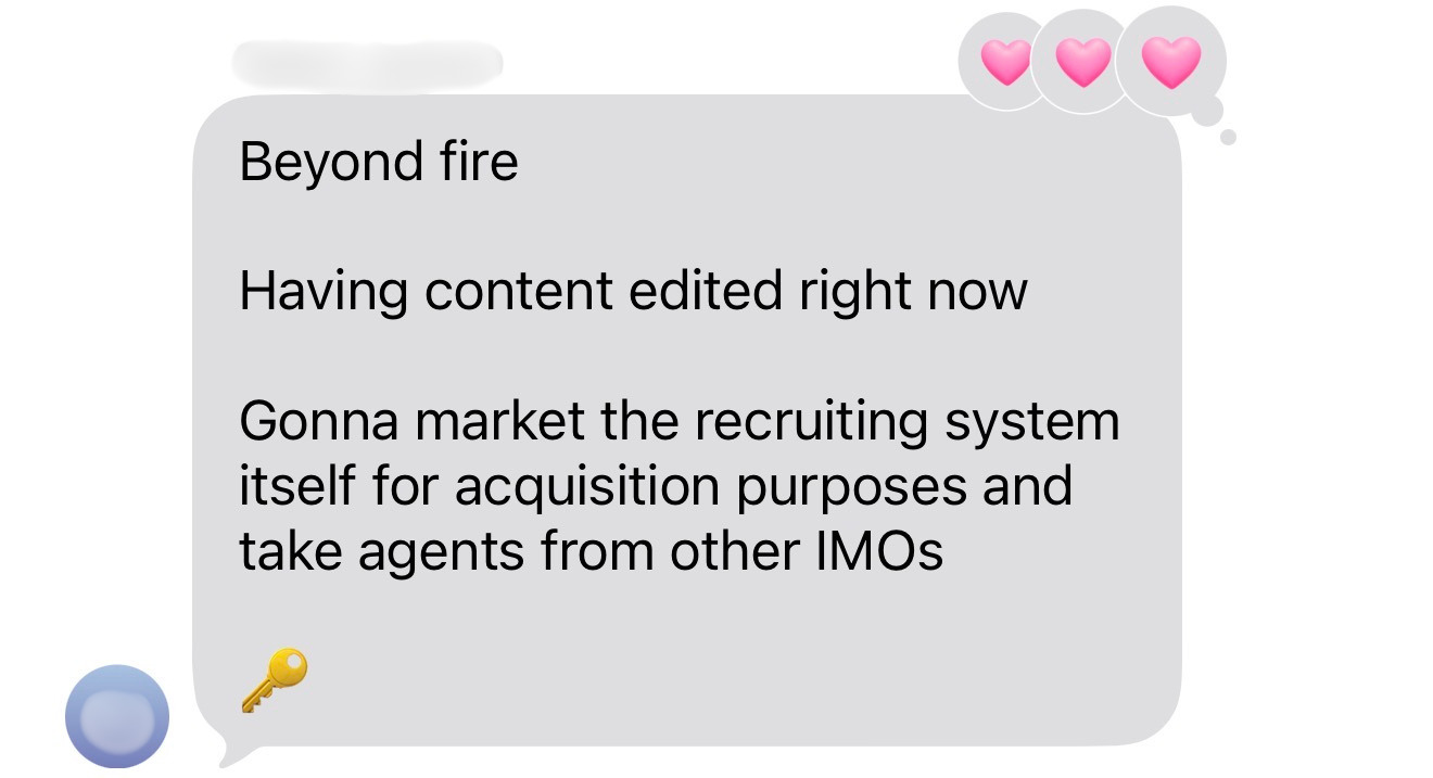 Text message testimonial from a client: Beyond fire. Having content edited right now. Gonna market the recruiting system itself for acquisition purposes and take agents from other IMOs.